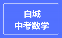 白城市中考数学满分是多少分_考试时间多长?