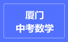 厦门中考数学满分是多少分_考试时间多长？