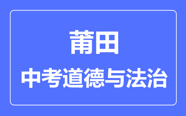 莆田中考道德与法治满分是多少分,考试时间多长