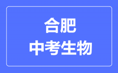 合肥中考生物满分是多少分_考试时间多长?