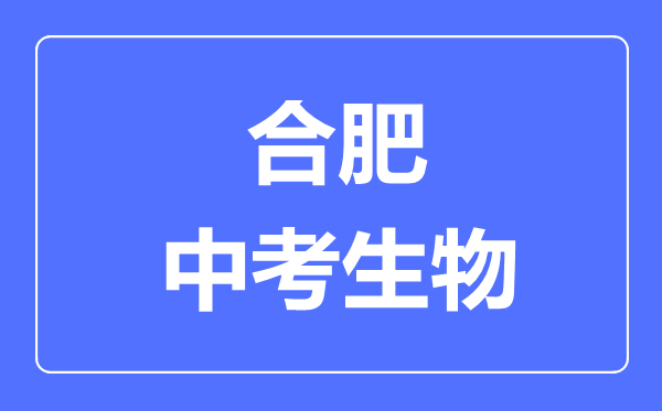 合肥中考生物满分是多少分,考试时间多长