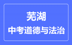 芜湖中考道德与法制满分是多少分_考试时间多长?