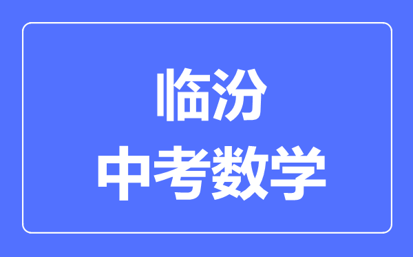 临汾市中考数学满分是多少分,考试时间多长