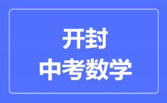 开封中考数学满分是多少分_考试时间多长?