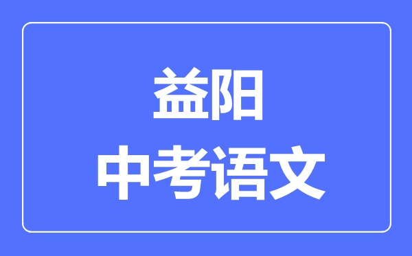 益阳中考语文满分是多少分,考试时间多长