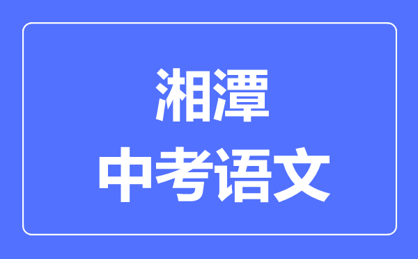 湘潭中考语文满分是多少分,考试时间多长