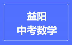 益阳中考数学满分是多少分_考试时间多长?