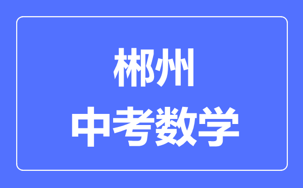 郴州中考数学满分是多少分,考试时间多长