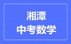 湘潭中考数学满分是多少分_考试时间多长?