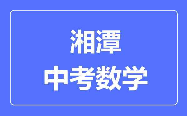 湘潭中考数学满分是多少分,考试时间多长