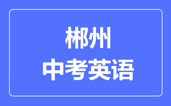 郴州中考英语满分是多少分,考试时间多长