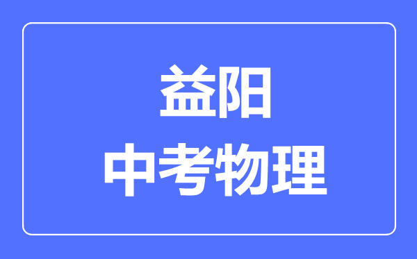 益阳中考物理满分是多少分,考试时间多长