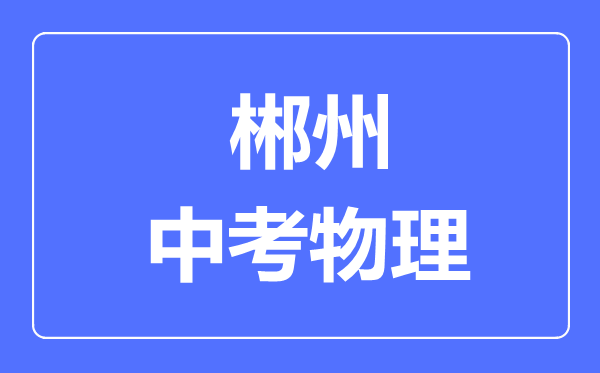 郴州中考物理满分是多少分,考试时间多长