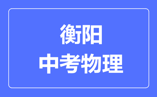 衡阳中考物理满分是多少分,考试时间多长