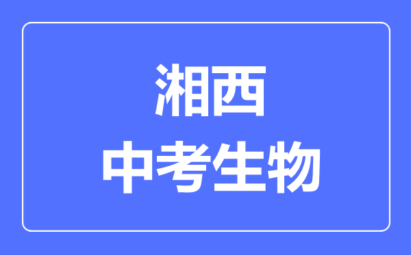 湘西州中考生物满分是多少分,考试时间多长