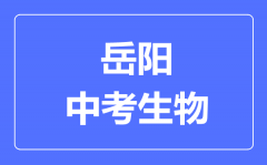 岳阳中考生物满分是多少分_考试时间多长?