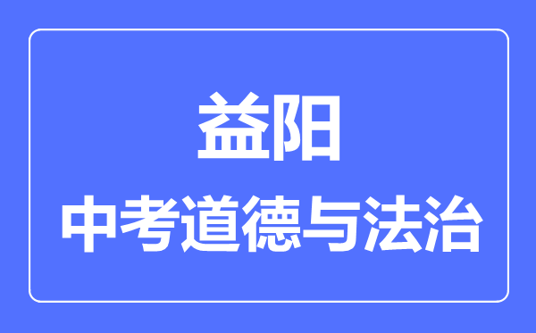 益阳市中考道德与法制满分是多少分,考试时间多长