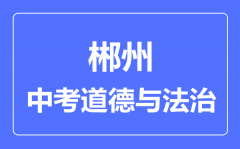 郴州市中考道德与法制满分是多少分_考试时间多长?