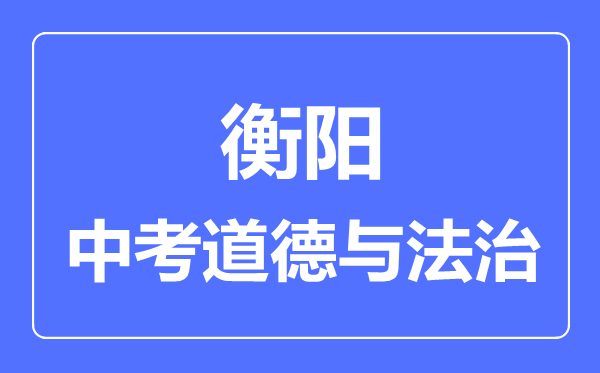 衡阳市中考道德与法制满分是多少分,考试时间多长