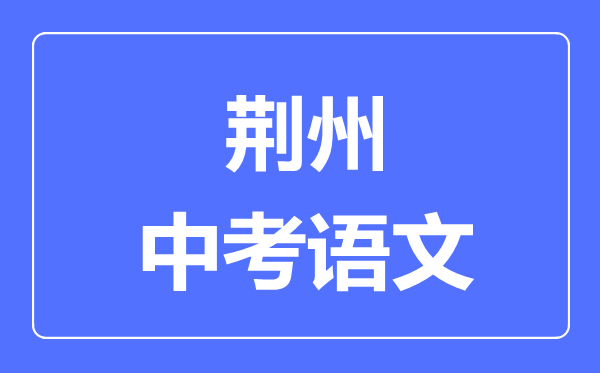 荆州市中考语文满分是多少分,考试时间多长