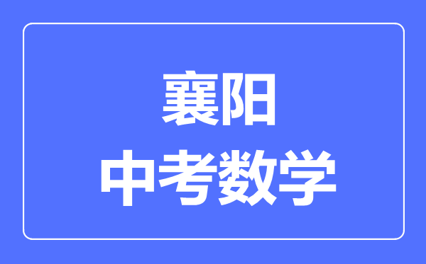 襄阳市中考数学满分是多少分,考试时间多长