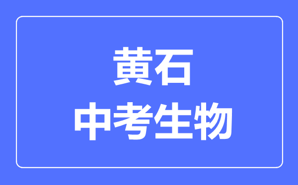 黄石市中考生物满分是多少分,考试时间多长