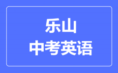 乐山市中考英语满分是多少分_考试时间多长？