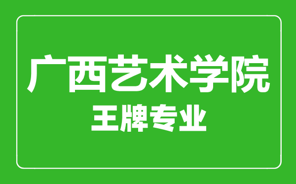 广西艺术学院王牌专业有哪些,广西艺术学院最好的专业是什么