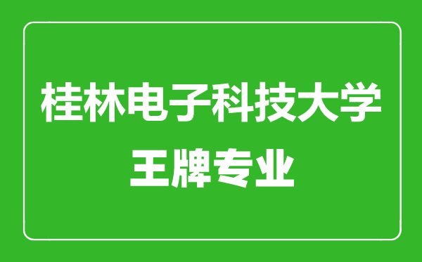 桂林电子科技大学王牌专业有哪些,桂林电子科技大学最好的专业是什么