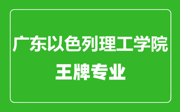 广东以色列理工学院王牌专业有哪些,广东以色列理工学院最好的专业是什么