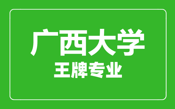 广西大学王牌专业有哪些,广西大学最好的专业是什么