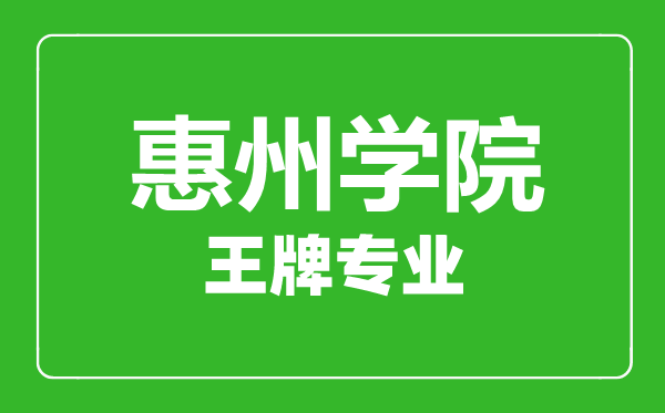 惠州学院王牌专业有哪些,惠州学院最好的专业是什么