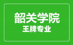 韶关学院王牌专业有哪些_最好的专业是什么