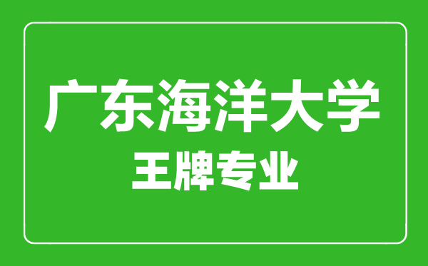 广东海洋大学王牌专业有哪些,广东海洋大学最好的专业是什么