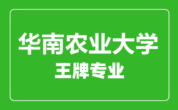 华南农业大学王牌专业有哪些,华南农业大学最好的专业是什么