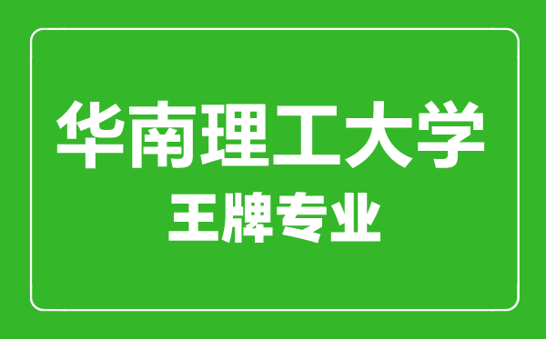 华南理工大学王牌专业有哪些,华南理工大学最好的专业是什么