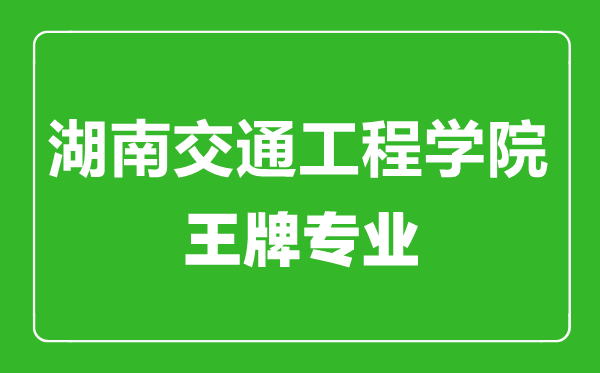 湖南交通工程学院王牌专业有哪些,湖南交通工程学院最好的专业是什么