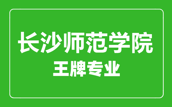 长沙师范学院王牌专业有哪些,长沙师范学院最好的专业是什么