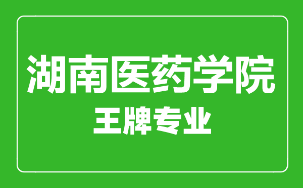 湖南医药学院王牌专业有哪些,湖南医药学院最好的专业是什么