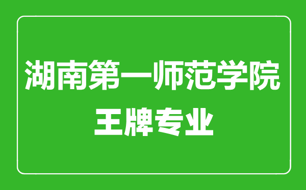 湖南第一师范学院王牌专业有哪些,湖南第一师范学院最好的专业是什么