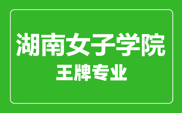 湖南女子学院王牌专业有哪些,湖南女子学院最好的专业是什么