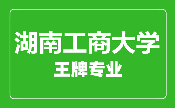 湖南工商大学王牌专业有哪些,湖南工商大学最好的专业是什么