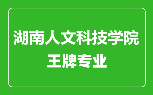 湖南人文科技学院王牌专业有哪些,湖南人文科技学院最好的专业是什么