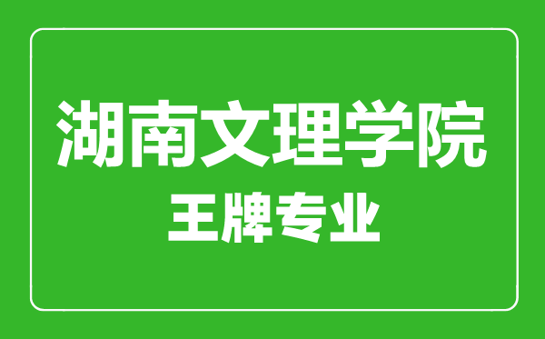 湖南文理学院王牌专业有哪些,湖南文理学院最好的专业是什么