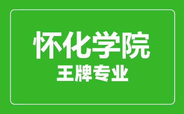 怀化学院王牌专业有哪些,怀化学院最好的专业是什么