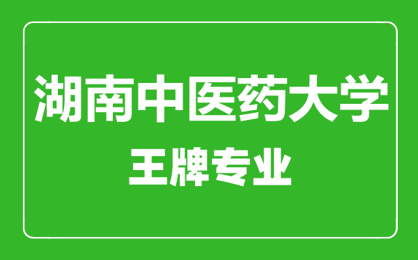 湖南中医药大学王牌专业有哪些,湖南中医药大学最好的专业是什么