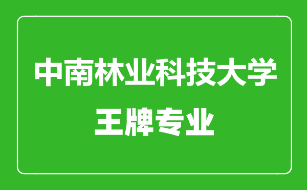 中南林业科技大学王牌专业有哪些,中南林业科技大学最好的专业是什么