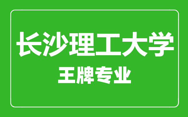 长沙理工大学王牌专业有哪些,长沙理工大学最好的专业是什么