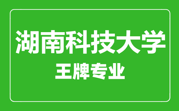 湖南科技大学王牌专业有哪些,湖南科技大学最好的专业是什么