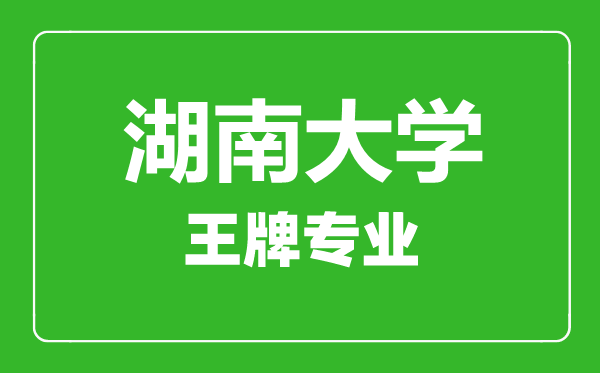 湖南大学王牌专业有哪些,湖南大学最好的专业是什么